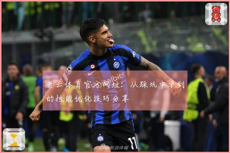 开云体育官方网址：从踩坑中学到的性能优化技巧分享